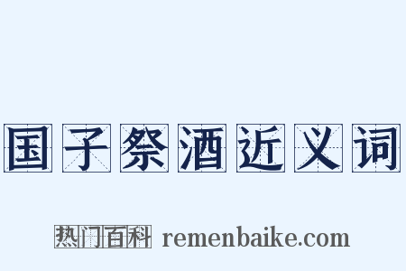 国子祭酒近义词是什么意思的图片